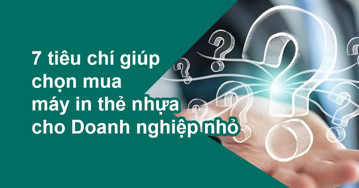Doanh nghiệp nhỏ nên mua máy in thẻ nhựa nào? 7 tiêu chí giúp chọn đúng ngay từ đầu (2026)