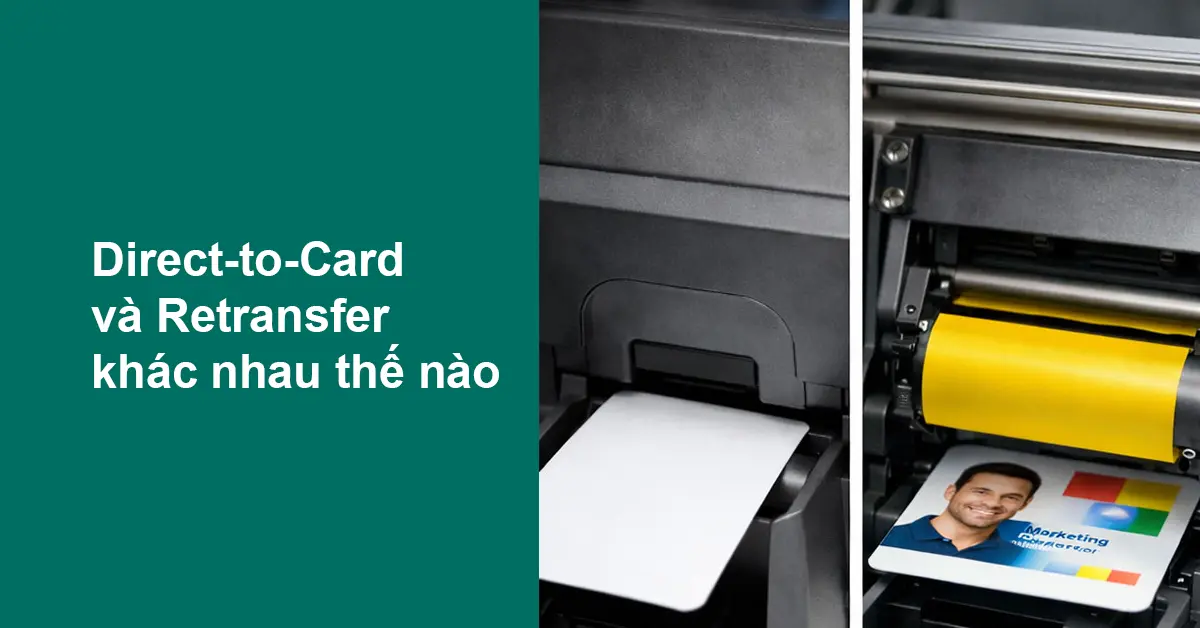 Direct-to-Card và Retransfer khác nhau thế nào? So sánh chi tiết để chọn đúng máy in thẻ nhựa