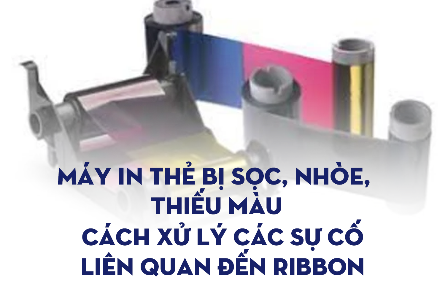 Máy in thẻ bị sọc, nhòe, thiếu màu? Cách xử lý các sự cố liên quan đến ribbon Evolis
