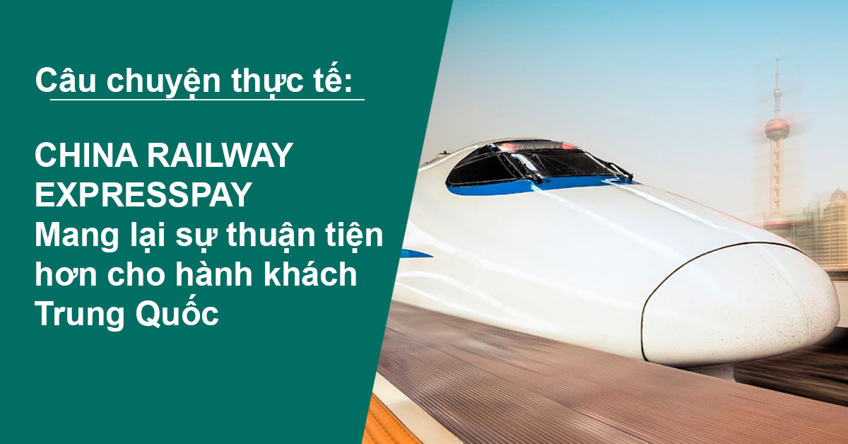 Case Study: Mang lại sự thuận tiện hơn cho hành khách Trung Quốc với China Railway Expresspay