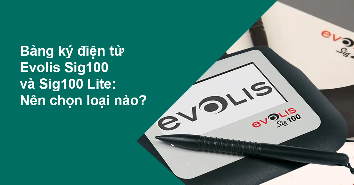 Bảng ký điện tử Evolis Sig100 và Sig100 Lite: Nên chọn loại nào cho ngân hàng, bệnh viện, doanh nghiệp?