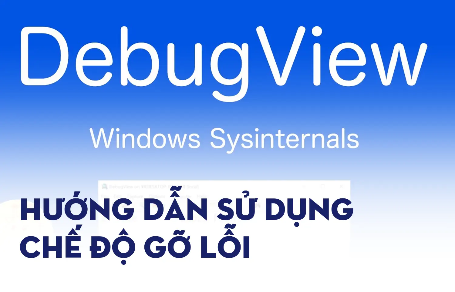 Hướng dẫn sử dụng chế độ gỡ lỗi: Phần mềm DebugView