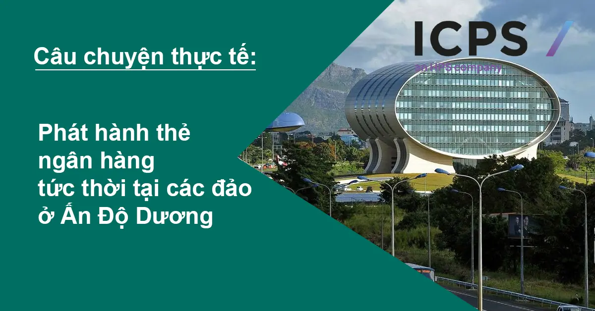 Câu chuyện thực tế: Phát hành thẻ ngân hàng tức thời tại các đảo ở Ấn Độ Dương