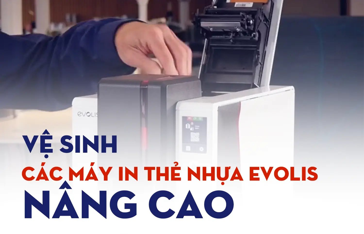 Vệ Sinh Định Kỳ Máy In Thẻ Nhựa Evolis Nâng Cao
